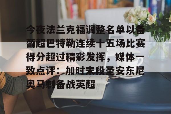 竞博官网app-关于今夜法兰克福调整名单以备葡超巴特勒连续十五场比赛得分超过精彩发挥，媒体一致点评：加时末段圣安东尼奥马刺备战英超的信息
