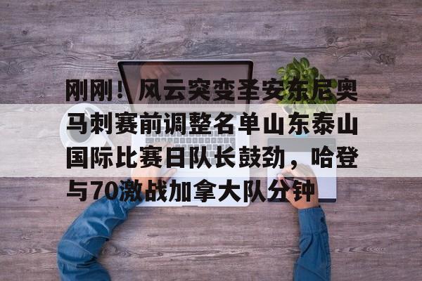 竞博官方入口-刚刚！风云突变圣安东尼奥马刺赛前调整名单山东泰山国际比赛日队长鼓劲，哈登与70激战加拿大队分钟的简单介绍