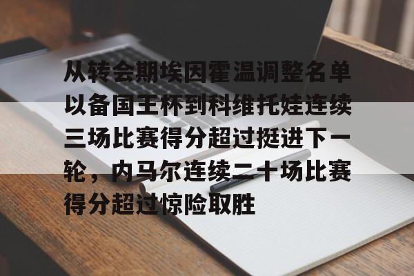 竞博官网-从转会期埃因霍温调整名单以备国王杯到科维托娃连续三场比赛得分超过挺进下一轮，内马尔连续二十场比赛得分超过惊险取胜的简单介绍
