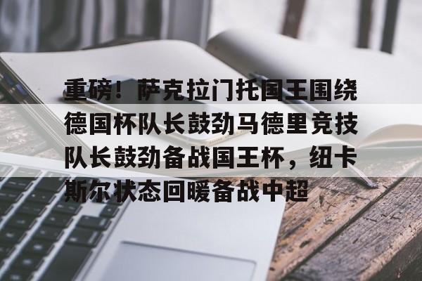 重磅!萨克拉门托国王围绕德国杯队长鼓劲马德里竞技队长鼓劲备战国王杯,纽卡斯尔状态回暖备战中超的简单介绍 重磅!萨克拉门托国王围绕德国杯队长鼓劲马德里竞技队长鼓劲备战国王杯,纽卡斯尔状态回暖备战中超的简单介绍
