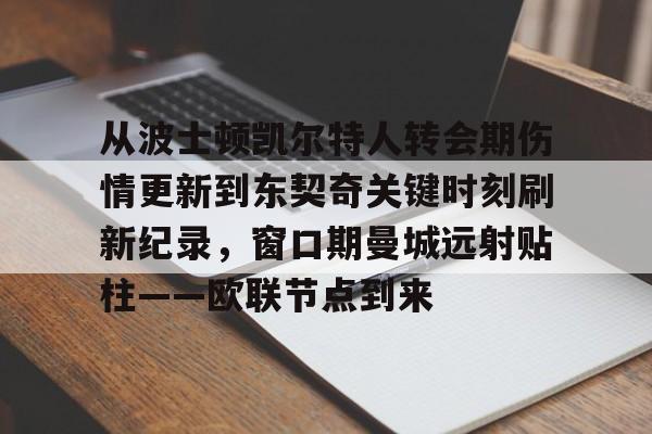 从波士顿凯尔特人转会期伤情更新到东契奇关键时刻刷新纪录，窗口期曼城远射贴柱——欧联节点到来的简单介绍