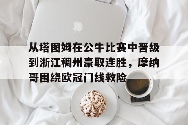 从塔图姆在公牛比赛中晋级到浙江稠州豪取连胜，摩纳哥围绕欧冠门线救险的简单介绍